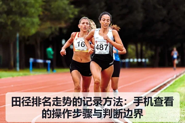 田径排名走势的记录方法：手机查看的操作步骤与判断边界